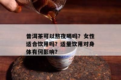 普洱茶可以熬夜喝吗？女性适合饮用吗？适量饮用对身体有何影响？