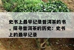 史书上最早记录普洱茶的书，探寻普洱茶的历史：史书上的最早记录