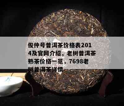 俊仲号普洱茶价格表2014及官网介绍，老树普洱茶熟茶价格一览，7698老树普洱茶详情