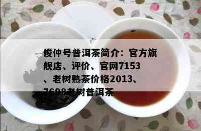 俊仲号普洱茶简介：官方旗舰店、评价、官网7153、老树熟茶价格2013、7698老树普洱茶