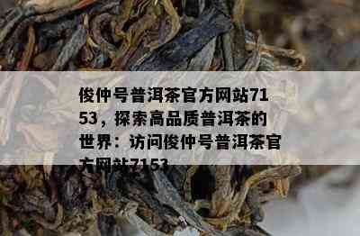 俊仲号普洱茶官方网站7153，探索高品质普洱茶的世界：访问俊仲号普洱茶官方网站7153