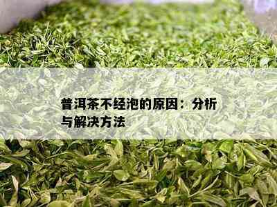 普洱茶不经泡的原因：分析与解决方法