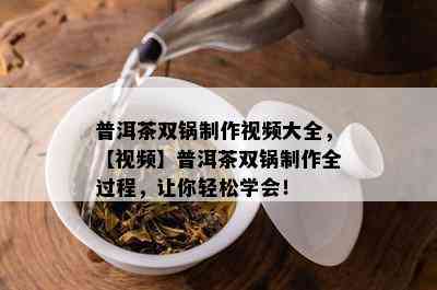 普洱茶双锅制作视频大全，【视频】普洱茶双锅制作全过程，让你轻松学会！