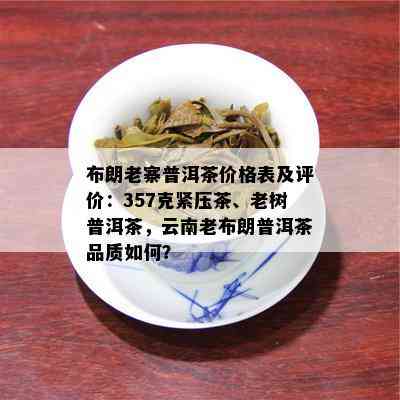 布朗老寨普洱茶价格表及评价：357克紧压茶、老树普洱茶，云南老布朗普洱茶品质如何？