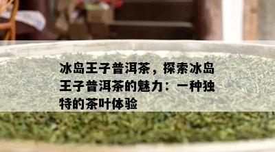 冰岛王子普洱茶，探索冰岛王子普洱茶的魅力：一种独特的茶叶体验