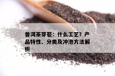 普洱茶芽苞：什么工艺？产品特性、分类及冲泡方法解析