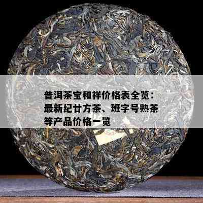 普洱茶宝和祥价格表全览：最新纪廿方茶、班字号熟茶等产品价格一览