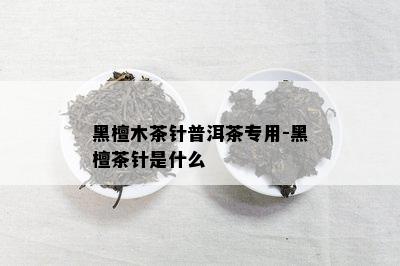 黑檀木茶针普洱茶专用-黑檀茶针是什么