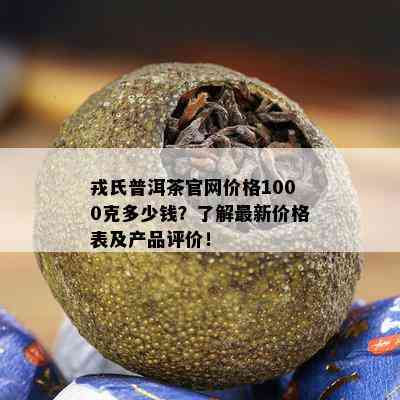 戎氏普洱茶官网价格1000克多少钱？了解最新价格表及产品评价！