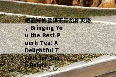 把更好的普洱茶带给你英语，Bringing You the Best Puerh Tea: A Delightful Treat for Your Palate