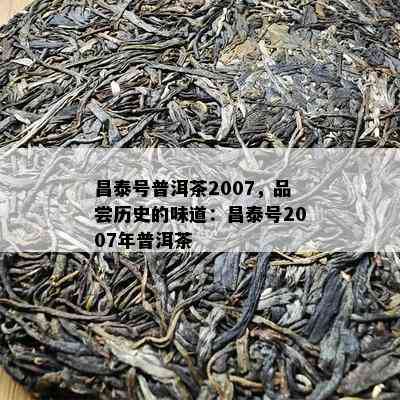 昌泰号普洱茶2007，品尝历史的味道：昌泰号2007年普洱茶