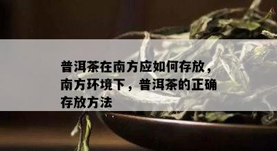 普洱茶在南方应如何存放，南方环境下，普洱茶的正确存放方法