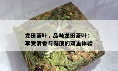 龙田茶叶，品味龙田茶叶：享受清香与健康的双重体验