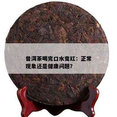 普洱茶喝完口水变红：正常现象还是健康问题？