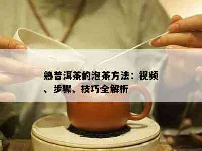 熟普洱茶的泡茶方法：视频、步骤、技巧全解析