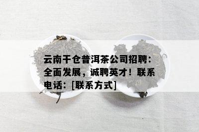 云南干仓普洱茶公司招聘：全面发展，诚聘英才！联系电话：[联系方式]