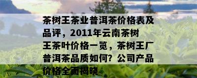 茶树王茶业普洱茶价格表及品评，2011年云南茶树王茶叶价格一览，茶树王厂普洱茶品质如何？公司产品价格全面揭晓