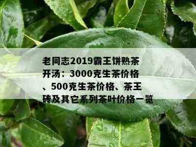 老同志2019霸王饼熟茶开汤：3000克生茶价格、500克生茶价格、茶王砖及其它系列茶叶价格一览