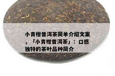 小青柑普洱茶简单介绍文案，「小青柑普洱茶」：口感独特的茶叶品种简介