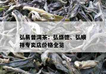 弘易普洱茶：弘盛德、弘顺祥专卖店价格全览