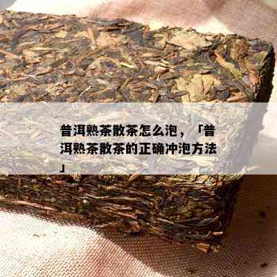 普洱熟茶散茶怎么泡，「普洱熟茶散茶的正确冲泡方法」