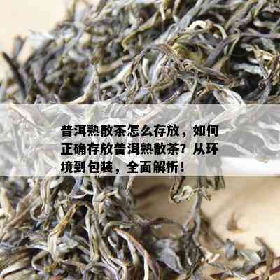 普洱熟散茶怎么存放，如何正确存放普洱熟散茶？从环境到包装，全面解析！