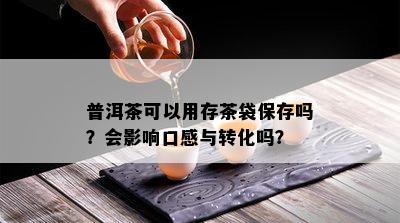 普洱茶可以用存茶袋保存吗？会影响口感与转化吗？