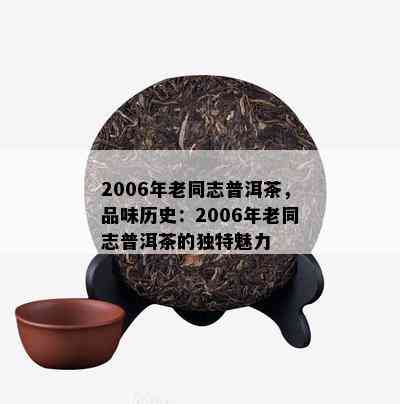 2006年老同志普洱茶，品味历史：2006年老同志普洱茶的独特魅力