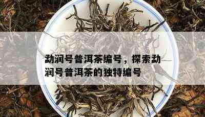 勐润号普洱茶编号，探索勐润号普洱茶的独特编号