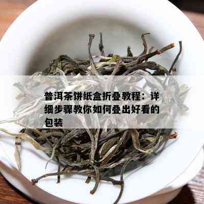 普洱茶饼纸盒折叠教程：详细步骤教你如何叠出好看的包装