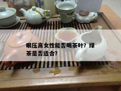 眼压高女性能否喝茶叶？绿茶是否适合？