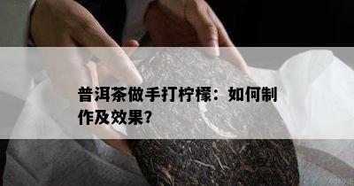 普洱茶做手打柠檬：如何制作及效果？