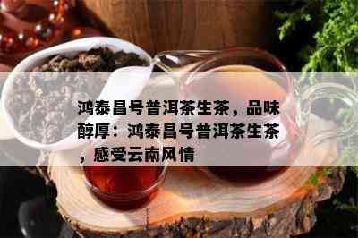 鸿泰昌号普洱茶生茶，品味醇厚：鸿泰昌号普洱茶生茶，感受云南风情