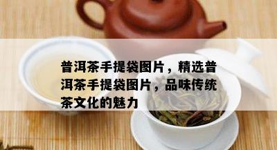 普洱茶手提袋图片，精选普洱茶手提袋图片，品味传统茶文化的魅力