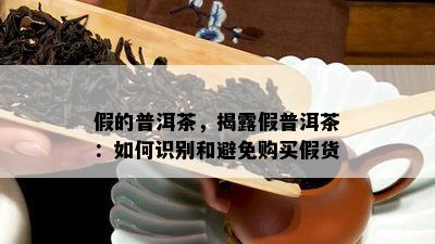 假的普洱茶，揭露假普洱茶：如何识别和避免购买假货