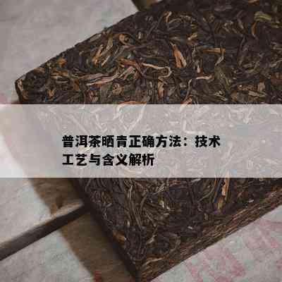 普洱茶晒青正确方法：技术工艺与含义解析