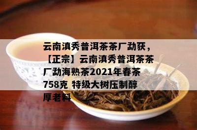 云南滇秀普洱茶茶厂勐获，【正宗】云南滇秀普洱茶茶厂勐海熟茶2021年春茶758克 特级大树压制醇厚老料