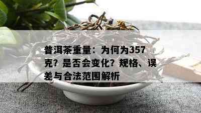 普洱茶重量：为何为357克？是否会变化？规格、误差与合法范围解析