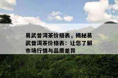 易武普洱茶价格表，揭秘易武普洱茶价格表：让您了解市场行情与品质差异