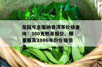 龙园号金版纳普洱茶价格查询：380克熟茶报价、 *** 版及2006年份价格信息