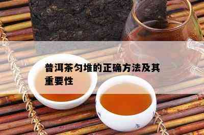 普洱茶匀堆的正确方法及其重要性