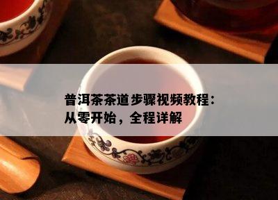 普洱茶茶道步骤视频教程：从零开始，全程详解