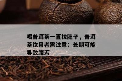 喝普洱茶一直拉肚子，普洱茶饮用者需注意：长期可能导致腹泻