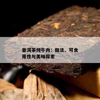 普洱茶炖牛肉：做法、可食用性与美味探索