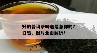 好的普洱茶味道是怎样的？口感、图片全面解析！