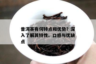 普洱茶有何特点和优势？深入了解其特性、口感与优缺点