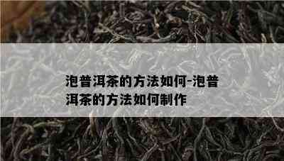 泡普洱茶的方法如何-泡普洱茶的方法如何制作