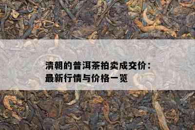 清朝的普洱茶拍卖成交价：最新行情与价格一览