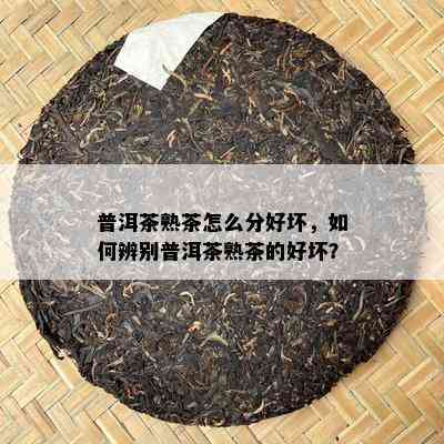 普洱茶熟茶怎么分好坏，如何辨别普洱茶熟茶的好坏？