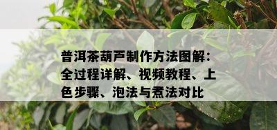 普洱茶葫芦制作方法图解：全过程详解、视频教程、上色步骤、泡法与煮法对比